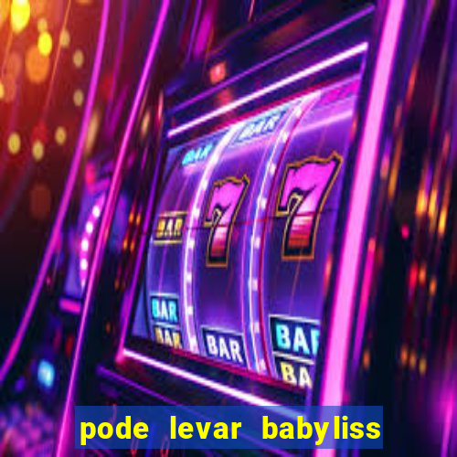 pode levar babyliss no cruzeiro